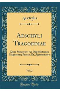 Aeschyli Tragoediae, Vol. 2: Quae Supersunt AC Deperditarum Fragmenta; Persae, Et, Agamemnon (Classic Reprint)