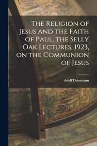 Religion of Jesus and the Faith of Paul, the Selly Oak Lectures, 1923, on the Communion of Jesus