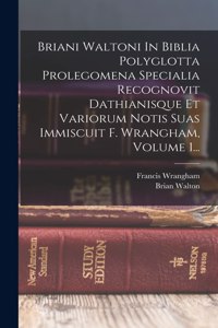 Briani Waltoni In Biblia Polyglotta Prolegomena Specialia Recognovit Dathianisque Et Variorum Notis Suas Immiscuit F. Wrangham, Volume 1...