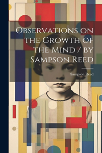 Observations on the Growth of the Mind / by Sampson Reed