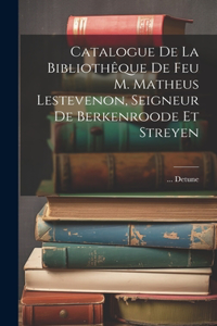 Catalogue De La Bibliothêque De Feu M. Matheus Lestevenon, Seigneur De Berkenroode Et Streyen