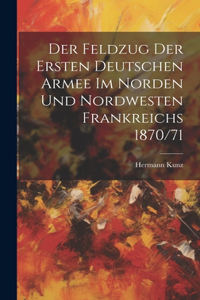 Feldzug Der Ersten Deutschen Armee Im Norden Und Nordwesten Frankreichs 1870/71