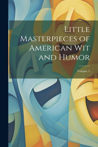 Little Masterpieces of American Wit and Humor; Volume 5