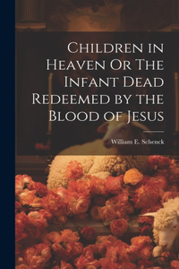 Children in Heaven Or The Infant Dead Redeemed by the Blood of Jesus