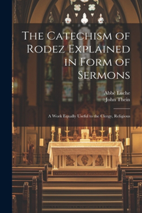 Catechism of Rodez Explained in Form of Sermons; a Work Equally Useful to the Clergy, Religious