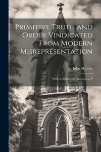 Primitive Truth and Order Vindicated From Modern Misrepresentation: With a Defence of Episcopacy, P