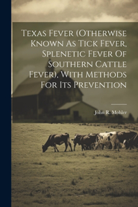 Texas Fever (otherwise Known As Tick Fever, Splenetic Fever Of Southern Cattle Fever), With Methods For Its Prevention