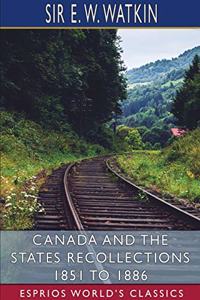 Canada and the States Recollections 1851 to 1886 (Esprios Classics)
