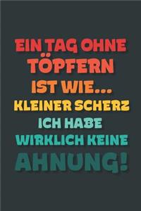 Ein Tag ohne Töpfern ist wie...