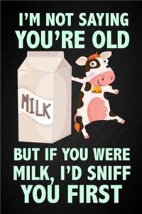 I'm Not Saying You're Old, But If You Were Milk I'd Sniff You First