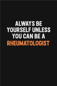 Always Be Yourself Unless You Can Be A Rheumatologist