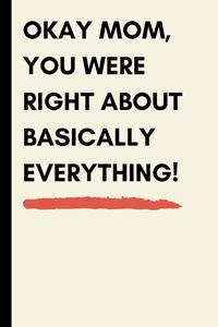 Okay Mom, You Were Right about Basically Everything!: Funny Novelty Journal Notebook for Mom (Blank, Lined Better Alternative Then a Card!)