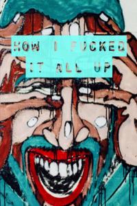 How I Fucked It All Up