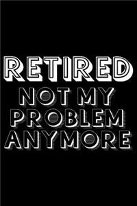 Retired not my problem anymore
