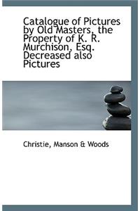 Catalogue of Pictures by Old Masters, the Property of K. R. Murchison, Esq.