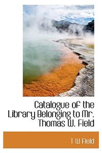 Catalogue of the Library Belonging to Mr. Thomas W. Field