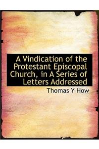 A Vindication of the Protestant Episcopal Church, in a Series of Letters Addressed