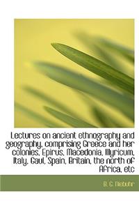 Lectures on Ancient Ethnography and Geography, Comprising Greece and Her Colonies, Epirus, Macedonia, Illyricum, Italy, Gaul, Spain, Britain, the North of Africa, Etc