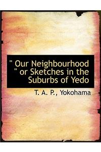 Our Neighbourhood or Sketches in the Suburbs of Yedo