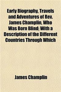 Early Biography, Travels and Adventures of REV. James Champlin, Who Was Born Blind; With a Description of the Different Countries Through Which