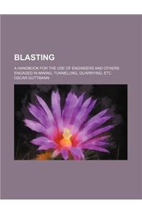 Blasting; A Handbook for the Use of Engineers and Others Engaged in Mining, Tunnelling, Quarrying, Etc