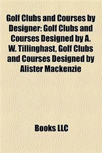 Golf Clubs and Courses by Designer: Golf Clubs and Courses Designed by A. W. Tillinghast, Golf Clubs and Courses Designed by Alister MacKenzie