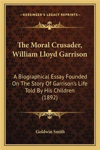 The Moral Crusader, William Lloyd Garrison the Moral Crusader, William Lloyd Garrison