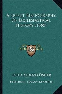 A Select Bibliography Of Ecclesiastical History (1885)