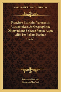 Francisco Blanchini Veronensis Astronomicae, Ac Geographicae Observationes Selectae Romae Atque Alibi Per Italiam Habitae (1737)