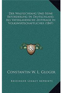 Der Walfischfang Und Seine Beforderung in Deutschland, ALS Vaterlandische Zeitfrage in Volkswirtschaftlicher (1847)