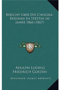 Bericht Uber Die Cholera-Epidemie in Stettin Im Jahre 1866 (1867)