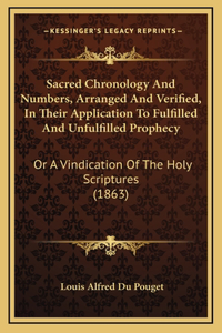 Sacred Chronology And Numbers, Arranged And Verified, In Their Application To Fulfilled And Unfulfilled Prophecy