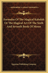 Formulas Of The Magical Kabalah Or The Magical Art Of The Sixth And Seventh Book Of Moses