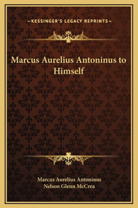 Marcus Aurelius Antoninus to Himself