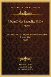 Album De La Republica O. Del Uruguay: Compuesto Para La Exposicion Continental De Buenos Aires (1882)