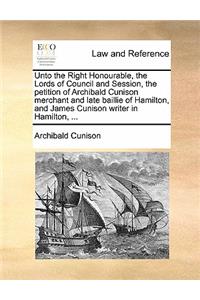 Unto the Right Honourable, the Lords of Council and Session, the Petition of Archibald Cunison Merchant and Late Baillie of Hamilton, and James Cunison Writer in Hamilton, ...