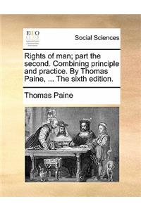 Rights of Man; Part the Second. Combining Principle and Practice. by Thomas Paine, ... the Sixth Edition.