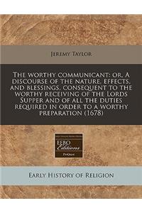 The Worthy Communicant: Or, a Discourse of the Nature, Effects, and Blessings, Consequent to the Worthy Receiving of the Lords Supper and of All the Duties Required in Order to a Worthy Preparation (1678)