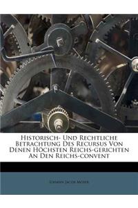 Historisch- Und Rechtliche Betrachtung Des Recursus Von Denen Hochsten Reichs-Gerichten an Den Reichs-Convent.