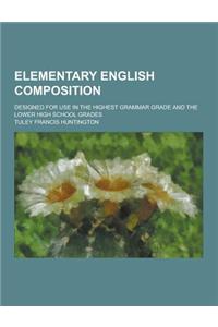 Elementary English Composition; Designed for Use in the Highest Grammar Grade and the Lower High School Grades