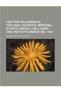 I Dottori Bolognesi Di Teologia, Filosofia, Medicina, E D'Arti Liberali, Dall'anno 1000, Per Tutto Marzo del 1623