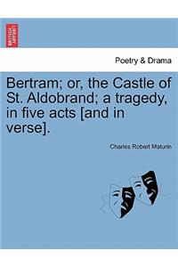 Bertram; Or, the Castle of St. Aldobrand; A Tragedy, in Five Acts [And in Verse].