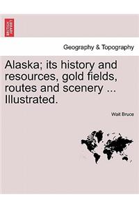 Alaska; Its History and Resources, Gold Fields, Routes and Scenery ... Illustrated.