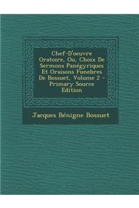 Chef-D'Oeuvre Oratoire, Ou, Choix de Sermons Panegyriques Et Oraisons Funebres de Bossuet, Volume 2
