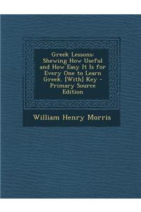 Greek Lessons: Shewing How Useful and How Easy It Is for Every One to Learn Greek. [With] Key