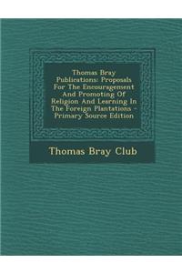 Thomas Bray Publications: Proposals for the Encouragement and Promoting of Religion and Learning in the Foreign Plantations - Primary Source EDI