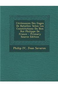 Ceremonies Des Gages de Batailles: Selon Les Constitutions Du Bon Roi Philippe de France