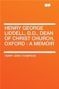 Henry George Liddell, D.D., Dean of Christ Church, Oxford: A Memoir