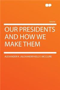 Our Presidents and How We Make Them