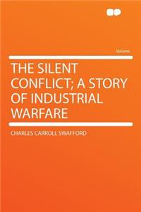 The Silent Conflict; A Story of Industrial Warfare